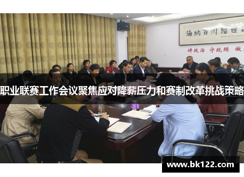 职业联赛工作会议聚焦应对降薪压力和赛制改革挑战策略