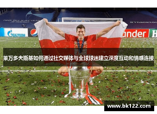 莱万多夫斯基如何通过社交媒体与全球球迷建立深度互动和情感连接